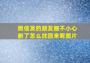 微信发的朋友圈不小心删了怎么找回来呢图片