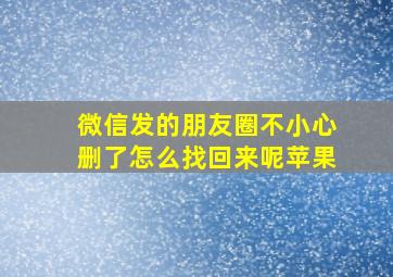 微信发的朋友圈不小心删了怎么找回来呢苹果