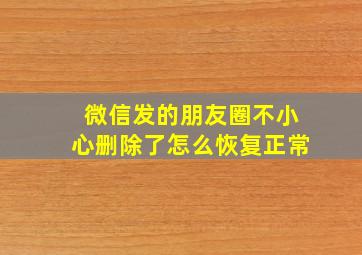 微信发的朋友圈不小心删除了怎么恢复正常