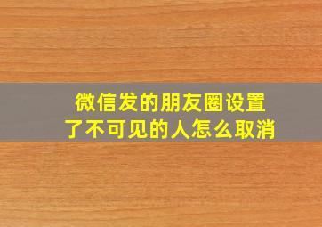 微信发的朋友圈设置了不可见的人怎么取消