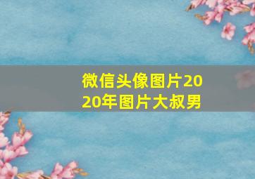 微信头像图片2020年图片大叔男