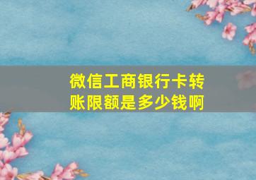 微信工商银行卡转账限额是多少钱啊