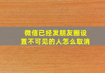 微信已经发朋友圈设置不可见的人怎么取消