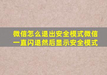 微信怎么退出安全模式微信一直闪退然后显示安全模式