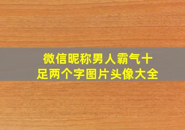 微信昵称男人霸气十足两个字图片头像大全