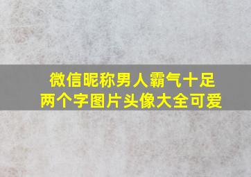 微信昵称男人霸气十足两个字图片头像大全可爱