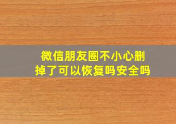 微信朋友圈不小心删掉了可以恢复吗安全吗