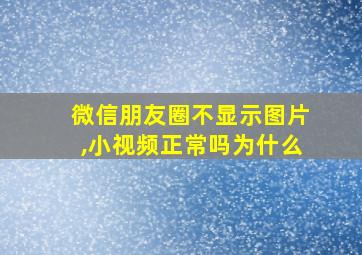 微信朋友圈不显示图片,小视频正常吗为什么