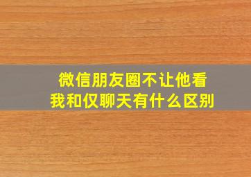 微信朋友圈不让他看我和仅聊天有什么区别