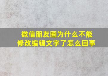 微信朋友圈为什么不能修改编辑文字了怎么回事