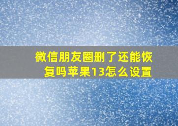 微信朋友圈删了还能恢复吗苹果13怎么设置