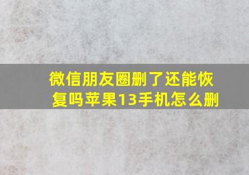 微信朋友圈删了还能恢复吗苹果13手机怎么删