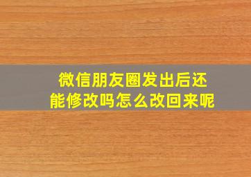 微信朋友圈发出后还能修改吗怎么改回来呢