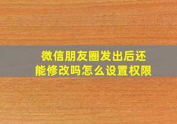 微信朋友圈发出后还能修改吗怎么设置权限