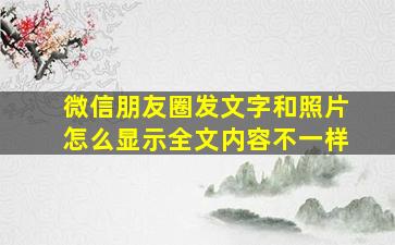 微信朋友圈发文字和照片怎么显示全文内容不一样