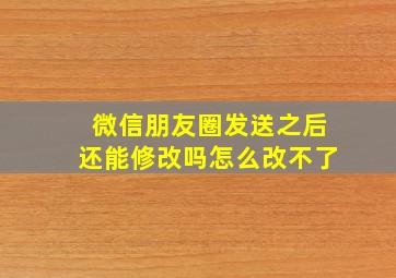 微信朋友圈发送之后还能修改吗怎么改不了