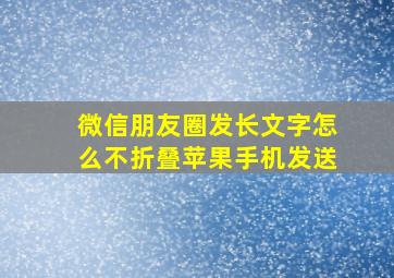 微信朋友圈发长文字怎么不折叠苹果手机发送