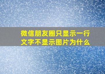 微信朋友圈只显示一行文字不显示图片为什么