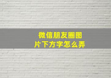 微信朋友圈图片下方字怎么弄