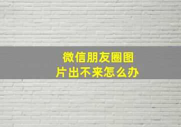 微信朋友圈图片出不来怎么办