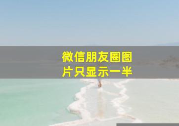 微信朋友圈图片只显示一半