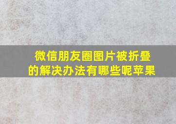 微信朋友圈图片被折叠的解决办法有哪些呢苹果