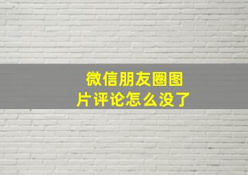 微信朋友圈图片评论怎么没了