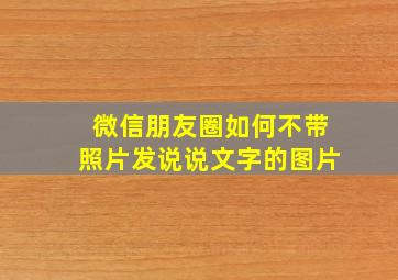 微信朋友圈如何不带照片发说说文字的图片