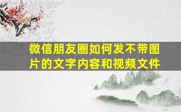 微信朋友圈如何发不带图片的文字内容和视频文件