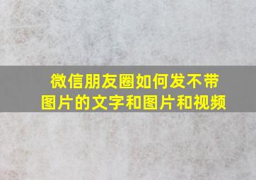 微信朋友圈如何发不带图片的文字和图片和视频