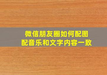 微信朋友圈如何配图配音乐和文字内容一致