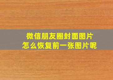 微信朋友圈封面图片怎么恢复前一张图片呢