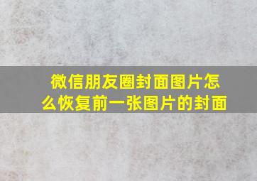 微信朋友圈封面图片怎么恢复前一张图片的封面