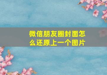 微信朋友圈封面怎么还原上一个图片