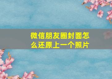 微信朋友圈封面怎么还原上一个照片