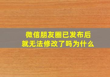 微信朋友圈已发布后就无法修改了吗为什么