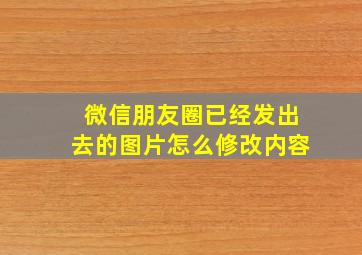 微信朋友圈已经发出去的图片怎么修改内容