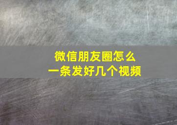 微信朋友圈怎么一条发好几个视频