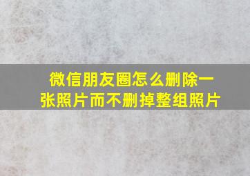 微信朋友圈怎么删除一张照片而不删掉整组照片