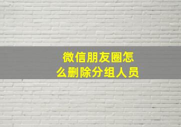 微信朋友圈怎么删除分组人员