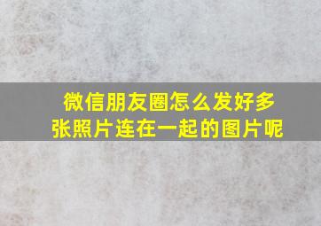 微信朋友圈怎么发好多张照片连在一起的图片呢