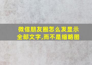 微信朋友圈怎么发显示全部文字,而不是缩略图