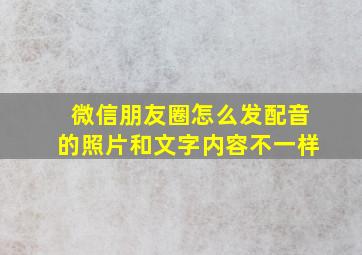 微信朋友圈怎么发配音的照片和文字内容不一样