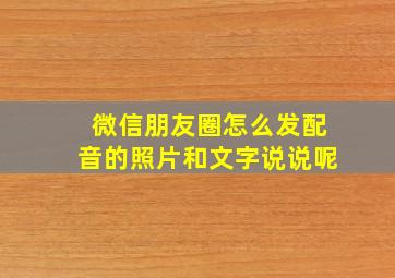 微信朋友圈怎么发配音的照片和文字说说呢