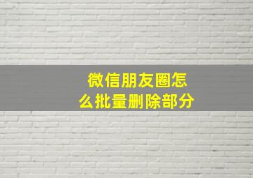 微信朋友圈怎么批量删除部分