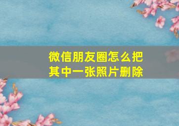 微信朋友圈怎么把其中一张照片删除