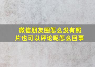 微信朋友圈怎么没有照片也可以评论呢怎么回事