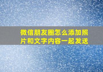 微信朋友圈怎么添加照片和文字内容一起发送