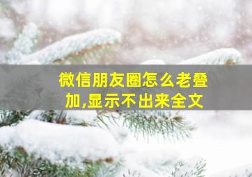 微信朋友圈怎么老叠加,显示不出来全文