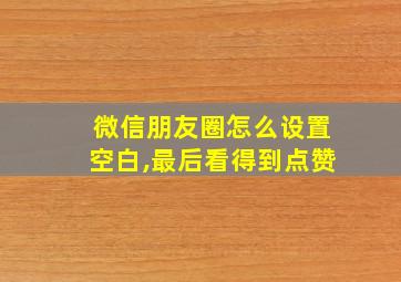 微信朋友圈怎么设置空白,最后看得到点赞